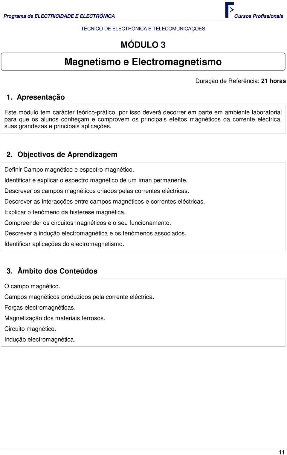 efeitos magnéticos da corrente eléctrica, suas grandezas e principais aplicações. 2. Objectivos de Aprendizagem Definir Campo magnético e espectro magnético.