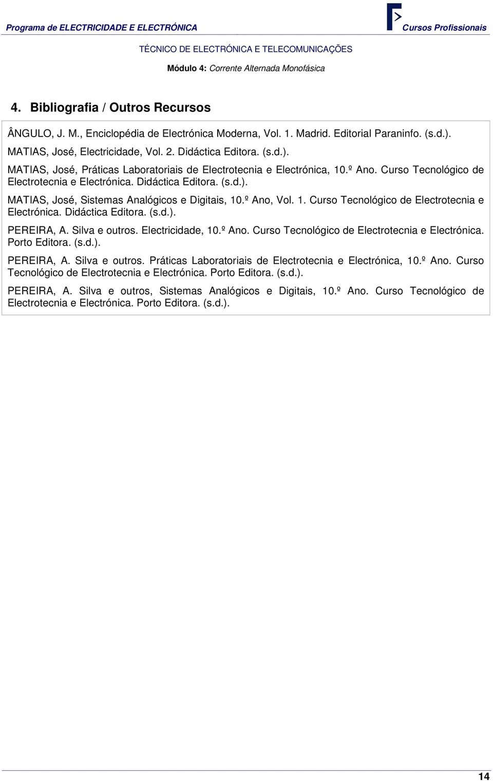 Didáctica Editora. (s.d.). MATIAS, José, Sistemas Analógicos e Digitais, 10.º Ano, Vol. 1. Curso Tecnológico de Electrotecnia e Electrónica. Didáctica Editora. (s.d.). PEREIRA, A. Silva e outros.