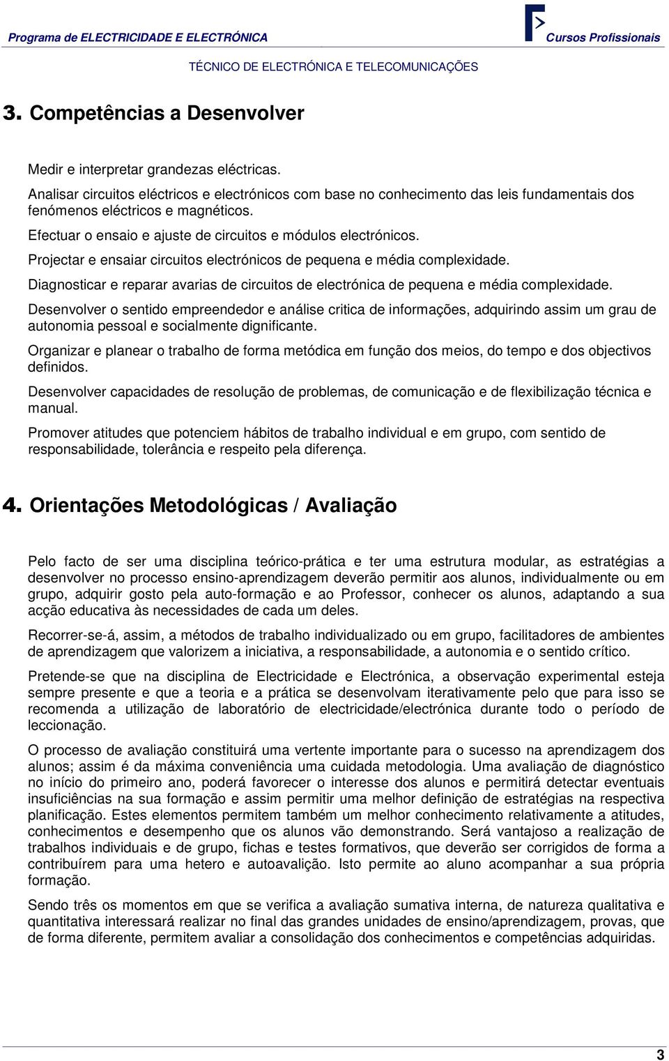 Projectar e ensaiar circuitos electrónicos de pequena e média complexidade. Diagnosticar e reparar avarias de circuitos de electrónica de pequena e média complexidade.