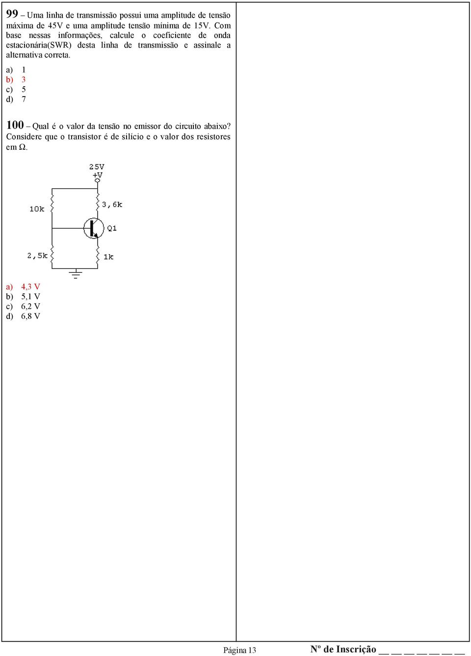 a alternativa correta. a) 1 b) 3 c) 5 d) 7 100 Qual é o valor da tensão no emissor do circuito abaixo?