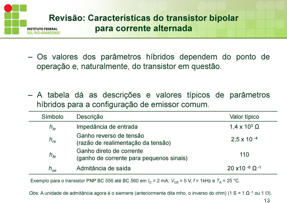 Símbolo Descição Valo típico ie Impedância de entada 1,4 x 10 3 Ω e fe Gano eveso de tensão (azão de ealimentação da tensão) Gano dieto de coente (gano de coente paa