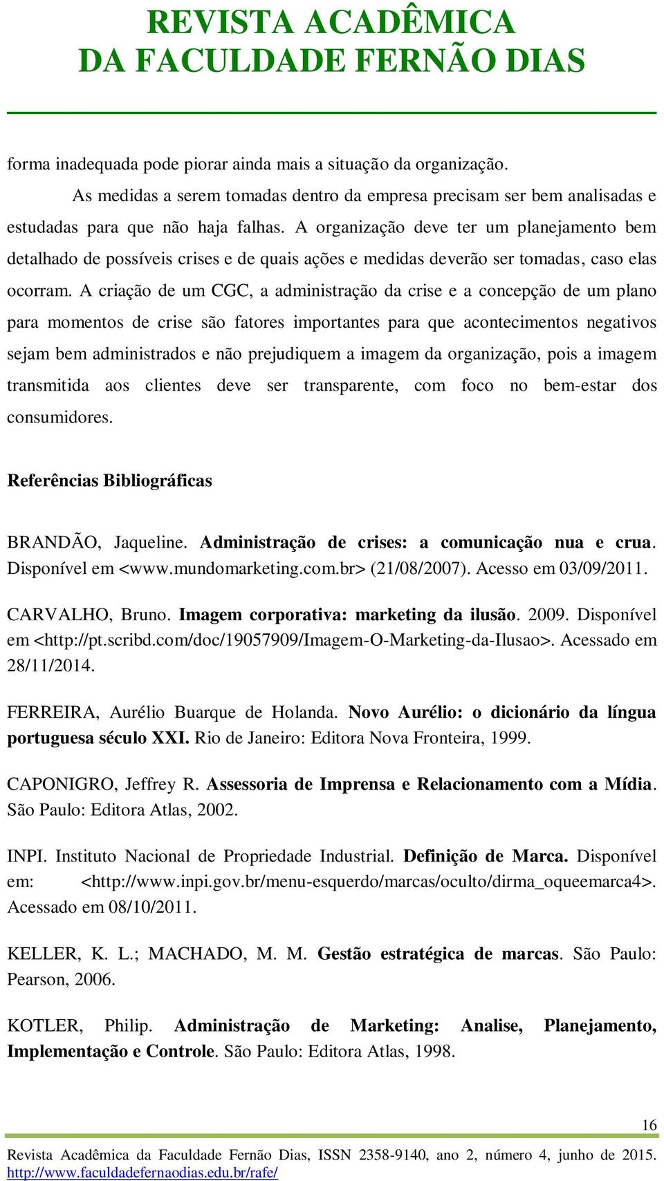 A criação de um CGC, a administração da crise e a concepção de um plano para momentos de crise são fatores importantes para que acontecimentos negativos sejam bem administrados e não prejudiquem a