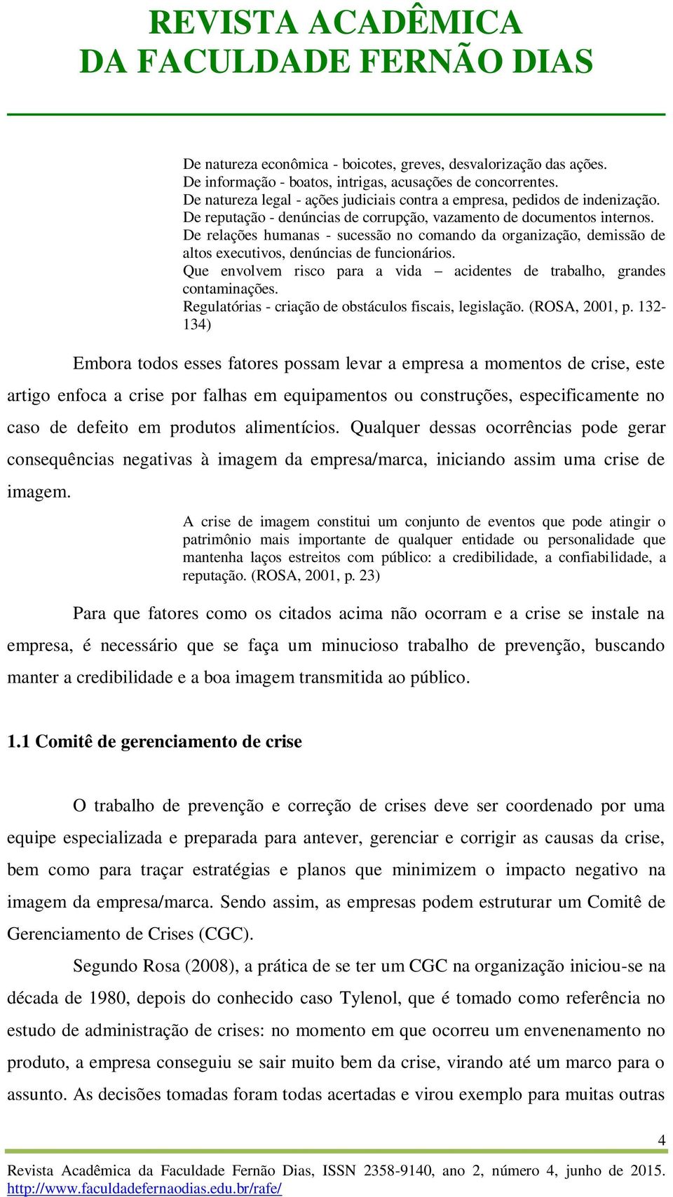 De relações humanas - sucessão no comando da organização, demissão de altos executivos, denúncias de funcionários. Que envolvem risco para a vida acidentes de trabalho, grandes contaminações.