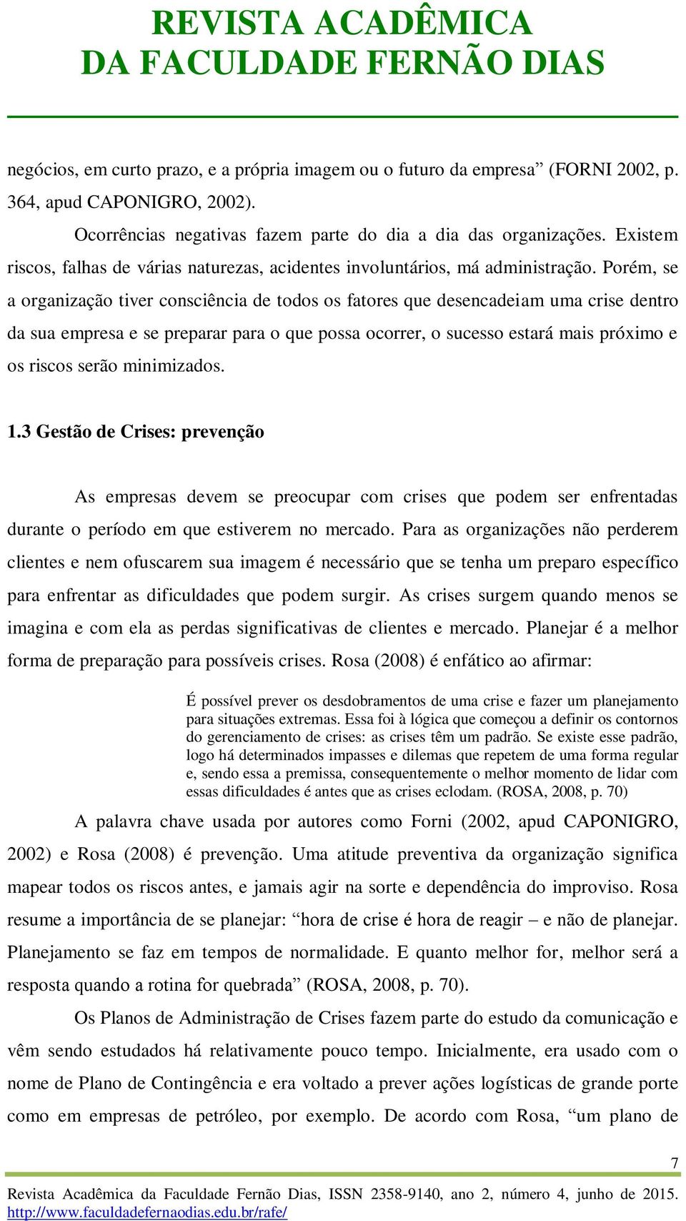 Porém, se a organização tiver consciência de todos os fatores que desencadeiam uma crise dentro da sua empresa e se preparar para o que possa ocorrer, o sucesso estará mais próximo e os riscos serão