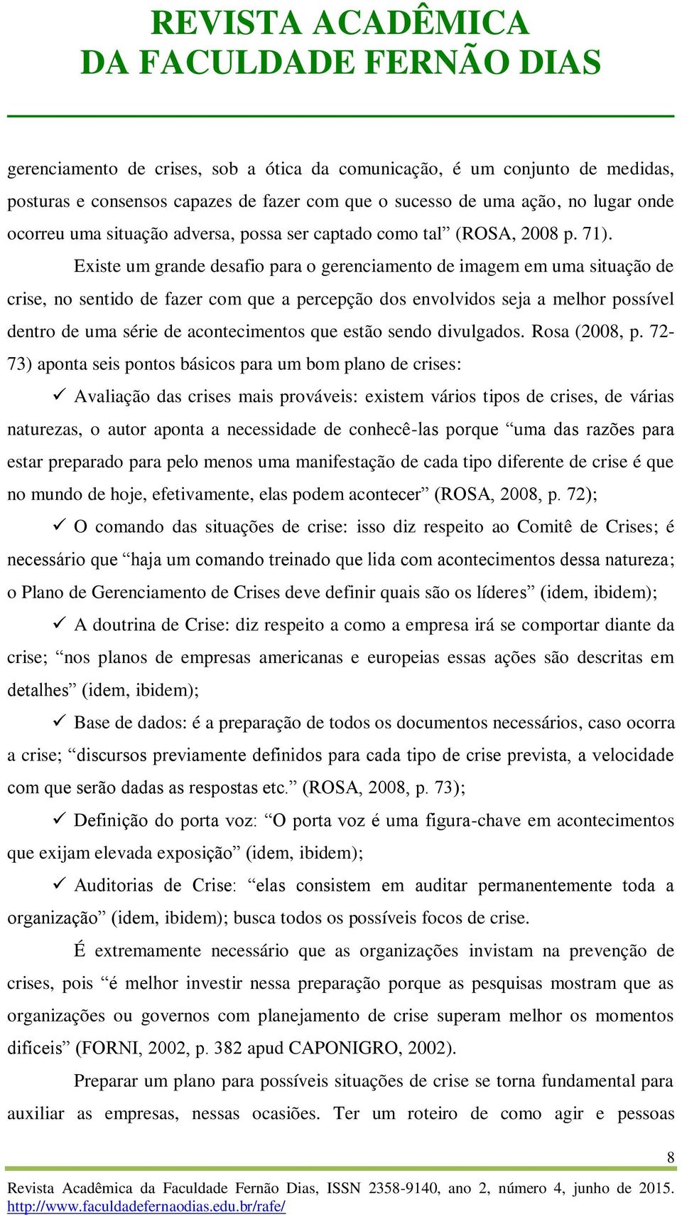 Existe um grande desafio para o gerenciamento de imagem em uma situação de crise, no sentido de fazer com que a percepção dos envolvidos seja a melhor possível dentro de uma série de acontecimentos