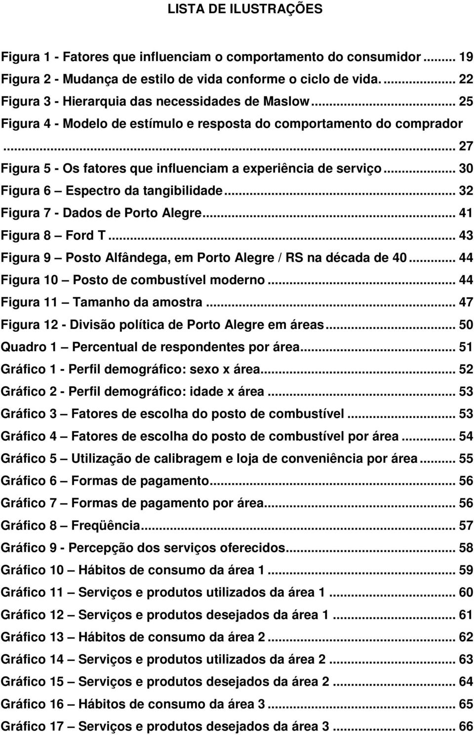 .. 30 Figura 6 Espectro da tangibilidade... 32 Figura 7 - Dados de Porto Alegre... 41 Figura 8 Ford T... 43 Figura 9 Posto Alfândega, em Porto Alegre / RS na década de 40.