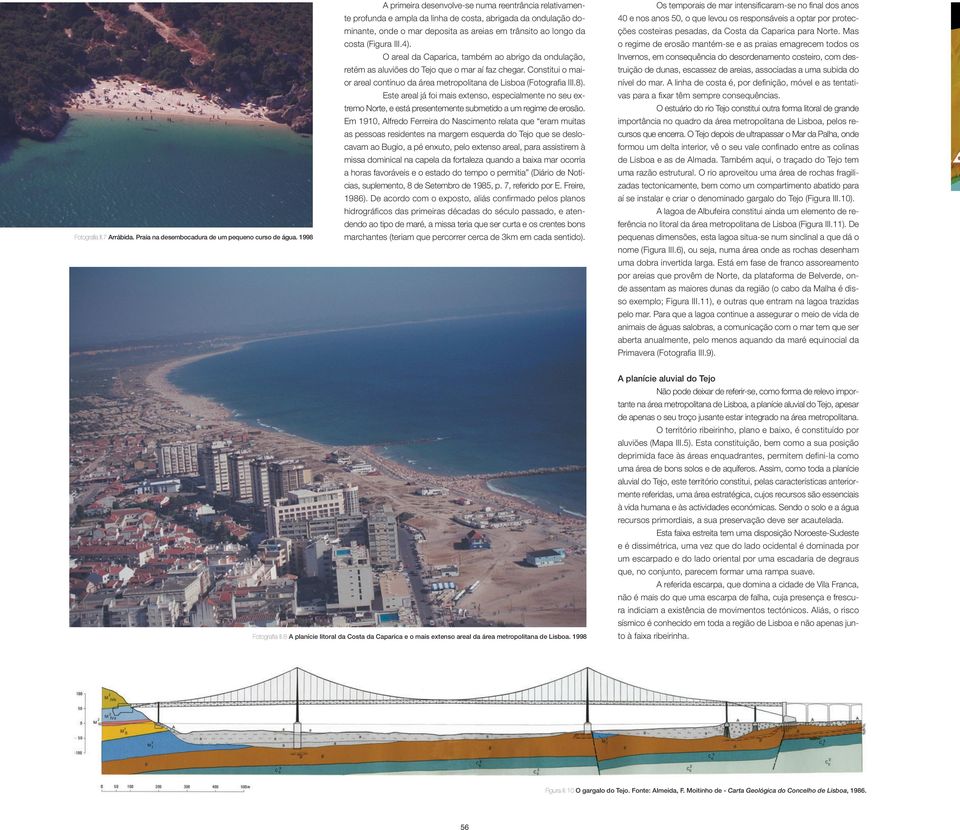 III.4). O areal da Caparica, também ao abrigo da ondulação, retém as aluviões do Tejo que o mar aí faz chegar. Constitui o maior areal contínuo da área metropolitana de Lisboa (Fotografia III.8).