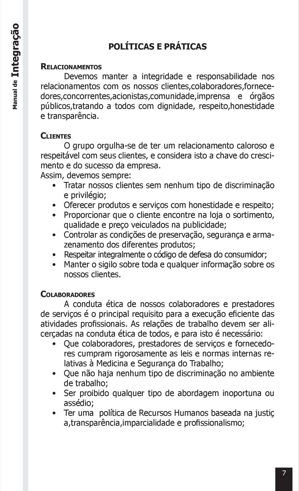 Clientes O grupo orgulha-se de ter um relacionamento caloroso e respeitável com seus clientes, e considera isto a chave do crescimento e do sucesso da empresa.