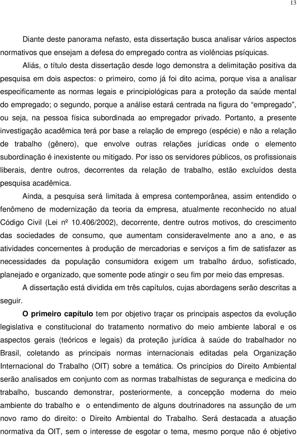 e principiológicas para a proteção da saúde mental do empregado; o segundo, porque a análise estará centrada na figura do empregado, ou seja, na pessoa física subordinada ao empregador privado.