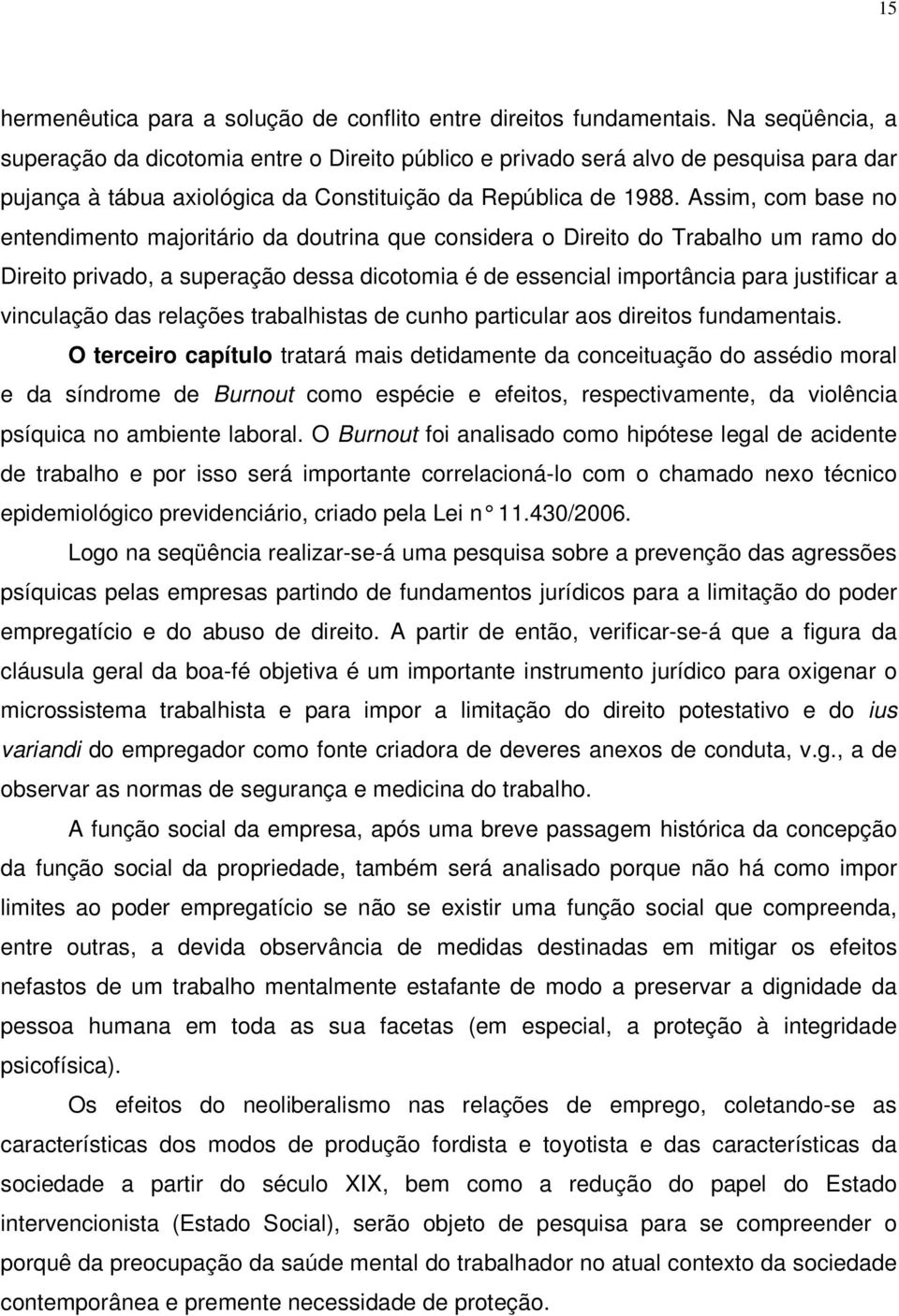 Assim, com base no entendimento majoritário da doutrina que considera o Direito do Trabalho um ramo do Direito privado, a superação dessa dicotomia é de essencial importância para justificar a