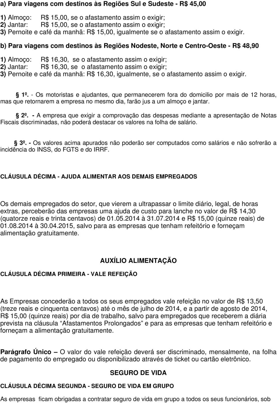 b) Para viagens com destinos às Regiões Nodeste, Norte e Centro-Oeste - R$ 48,90 1) Almoço: R$ 16,30, se o afastamento assim o exigir; 2) Jantar: R$ 16,30, se o afastamento assim o exigir; 3)