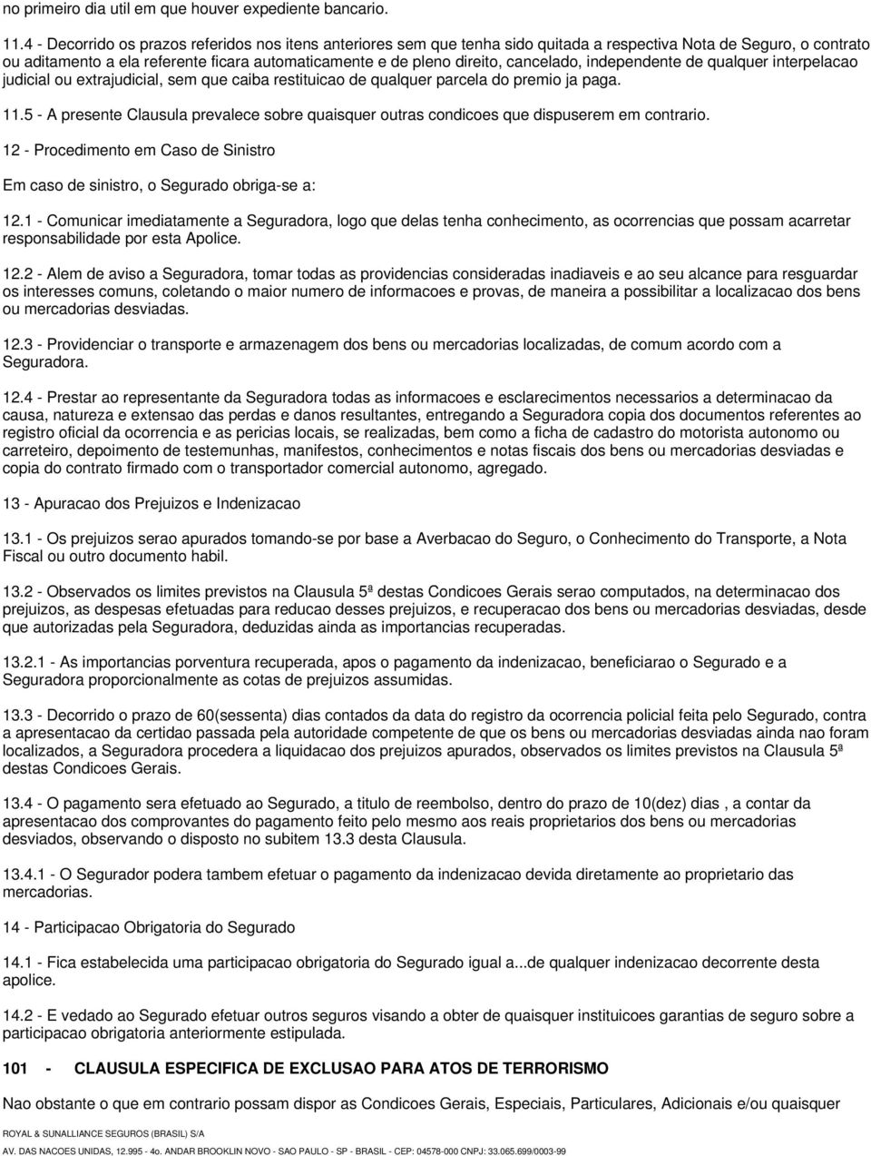 cancelado, independente de qualquer interpelacao judicial ou extrajudicial, sem que caiba restituicao de qualquer parcela do premio ja paga. 11.