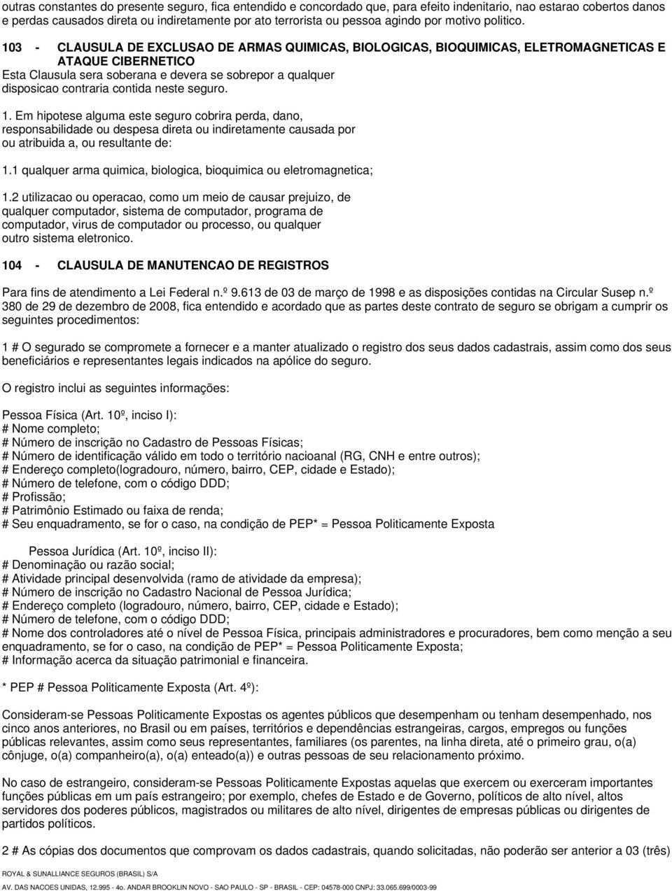 103 - CLAUSULA DE EXCLUSAO DE ARMAS QUIMICAS, BIOLOGICAS, BIOQUIMICAS, ELETROMAGNETICAS E ATAQUE CIBERNETICO Esta Clausula sera soberana e devera se sobrepor a qualquer disposicao contraria contida