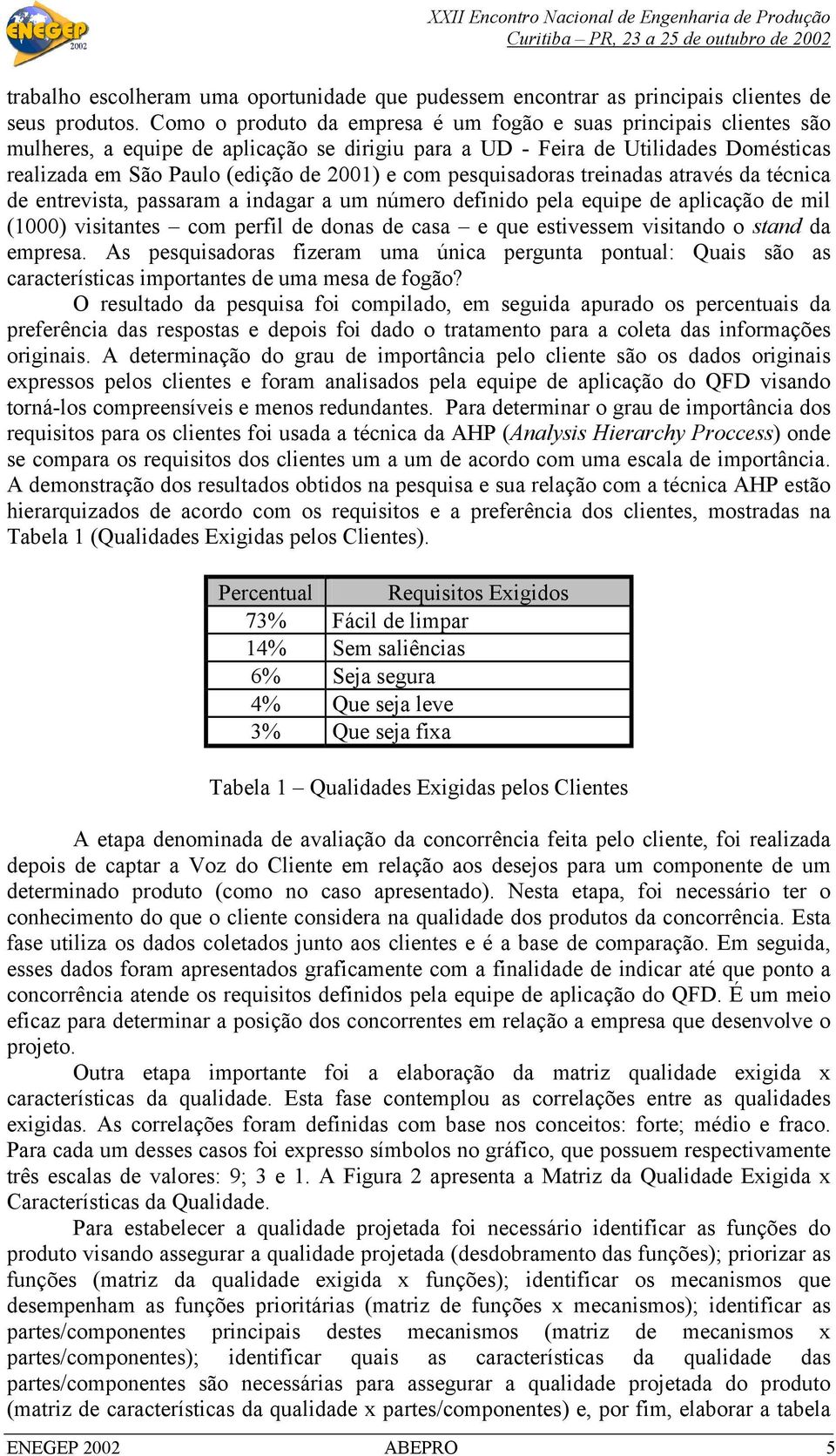 pesquisadoras treinadas através da técnica de entrevista, passaram a indagar a um número definido pela equipe de aplicação de mil (1000) visitantes com perfil de donas de casa e que estivessem