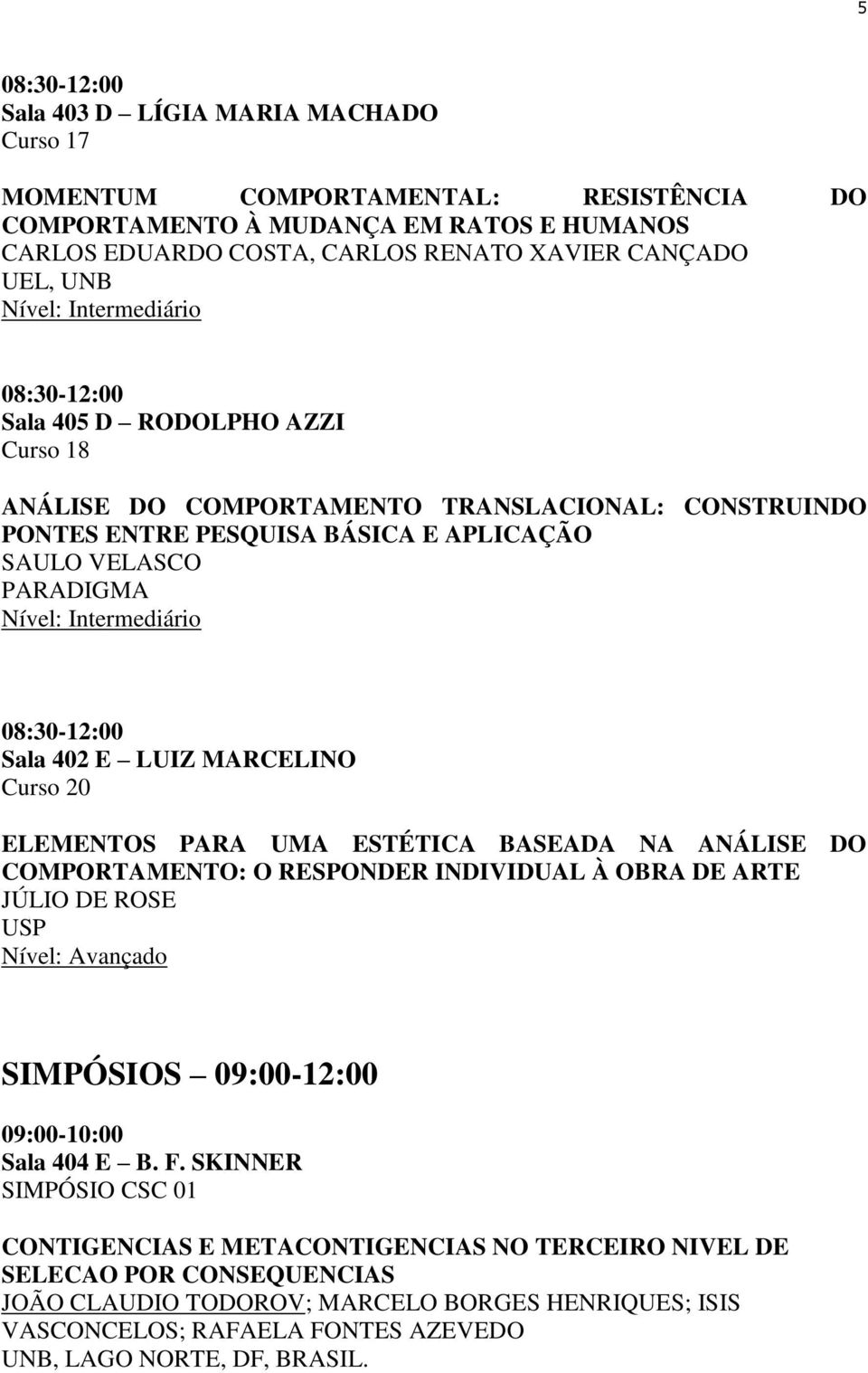 UMA ESTÉTICA BASEADA NA ANÁLISE DO COMPORTAMENTO: O RESPONDER INDIVIDUAL À OBRA DE ARTE JÚLIO DE ROSE USP Nível: Avançado SIMPÓSIOS 09:00-12:00 09:00-10:00 Sala 404 E B. F.