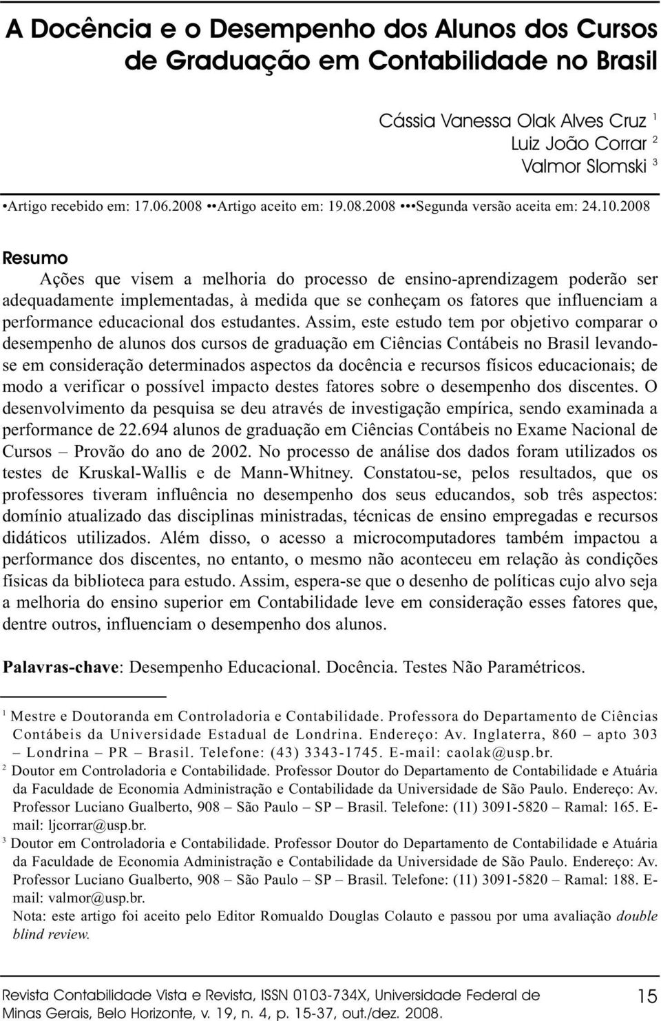 2008 Resumo Ações que visem a melhoria do processo de ensino-aprendizagem poderão ser adequadamente implementadas, à medida que se conheçam os fatores que influenciam a performance educacional dos