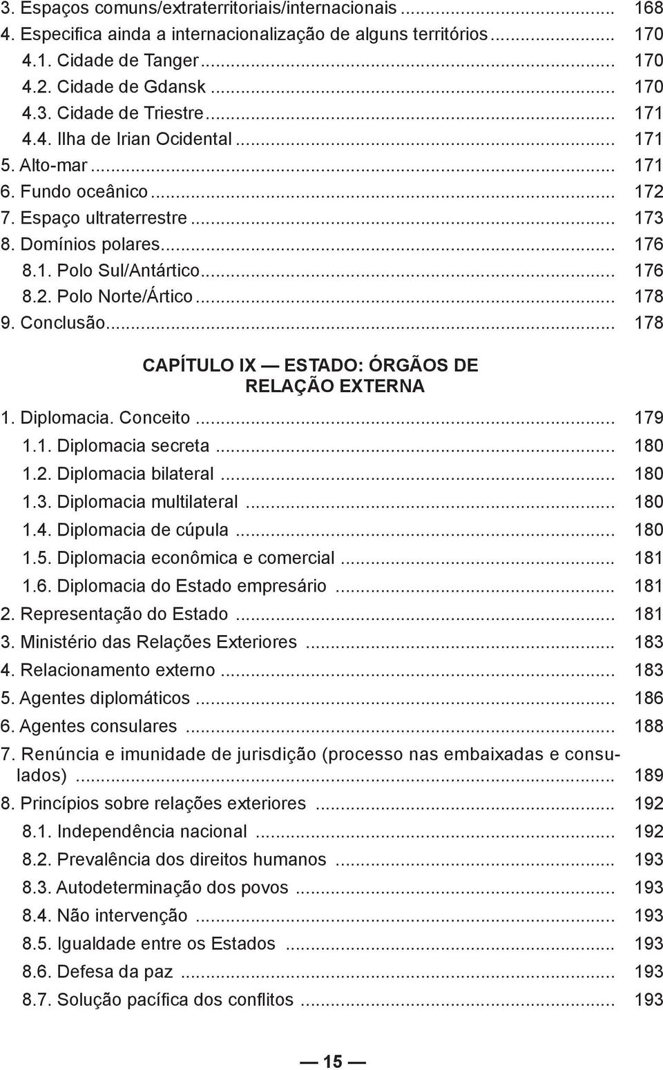 .. 178 9. Conclusão... 178 CAPÍTULO IX ESTADO: ÓRGÃOS DE RELAÇÃO EXTERNA 1. Diplomacia. Conceito... 179 1.1. Diplomacia secreta... 180 1.2. Diplomacia bilateral... 180 1.3. Diplomacia multilateral.