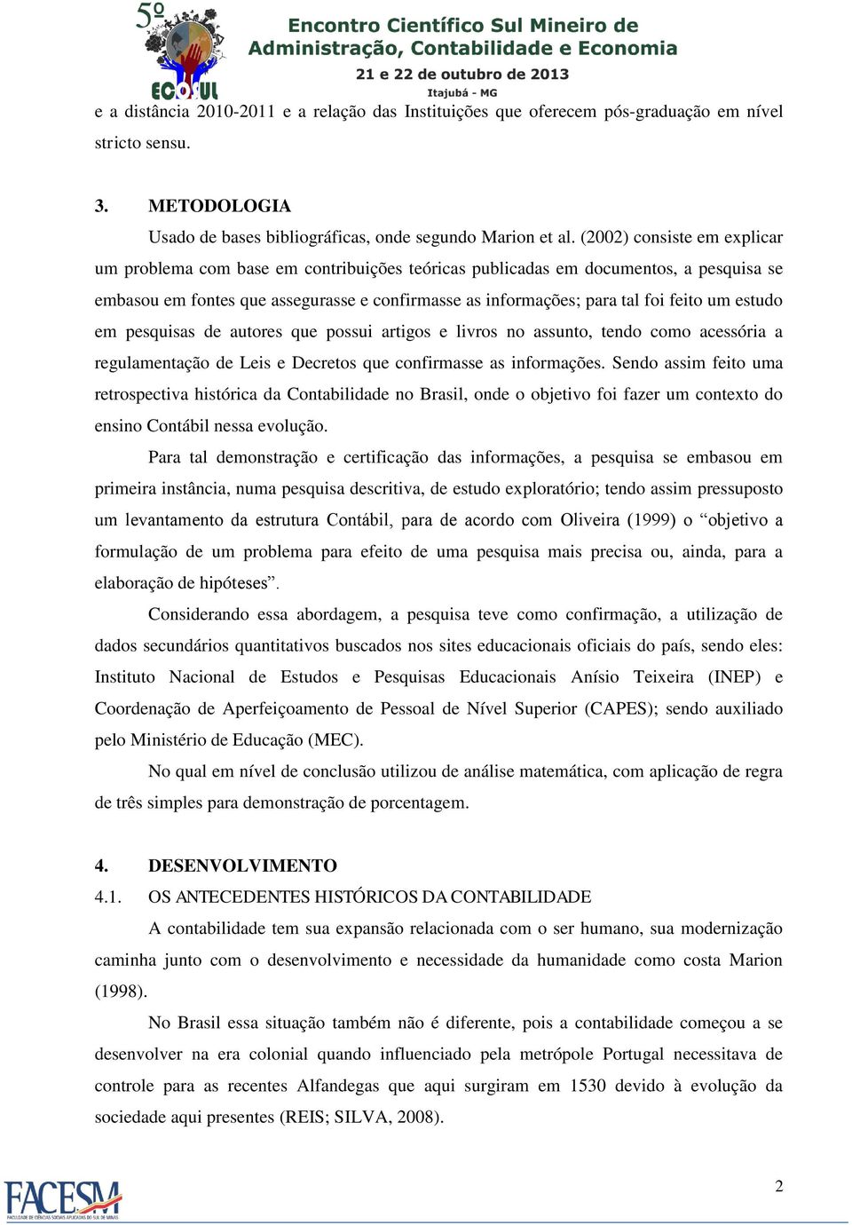 um estudo em pesquisas de autores que possui artigos e livros no assunto, tendo como acessória a regulamentação de Leis e Decretos que confirmasse as informações.