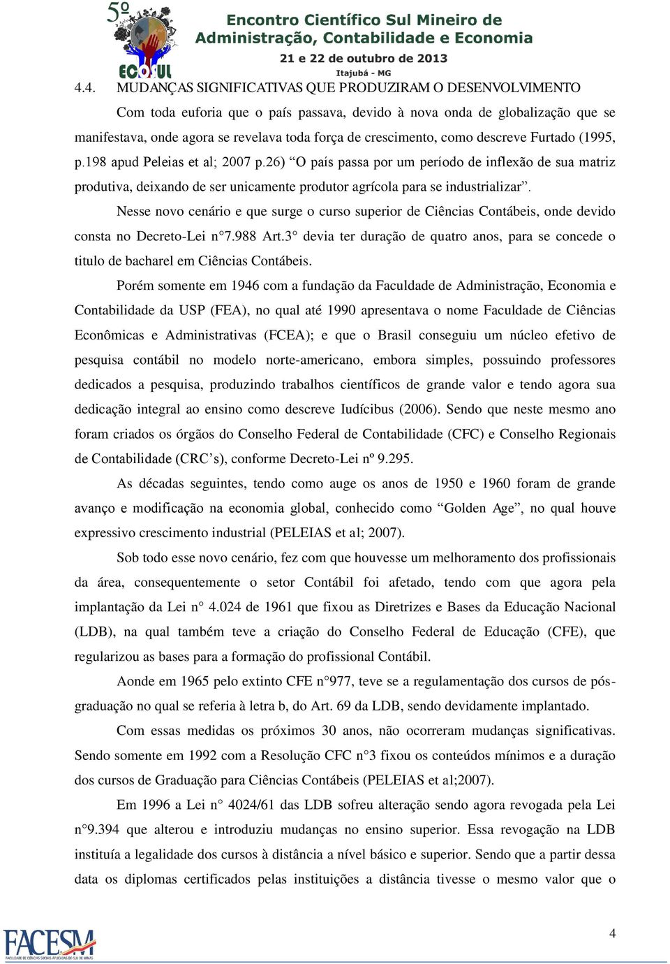 26) O país passa por um período de inflexão de sua matriz produtiva, deixando de ser unicamente produtor agrícola para se industrializar.