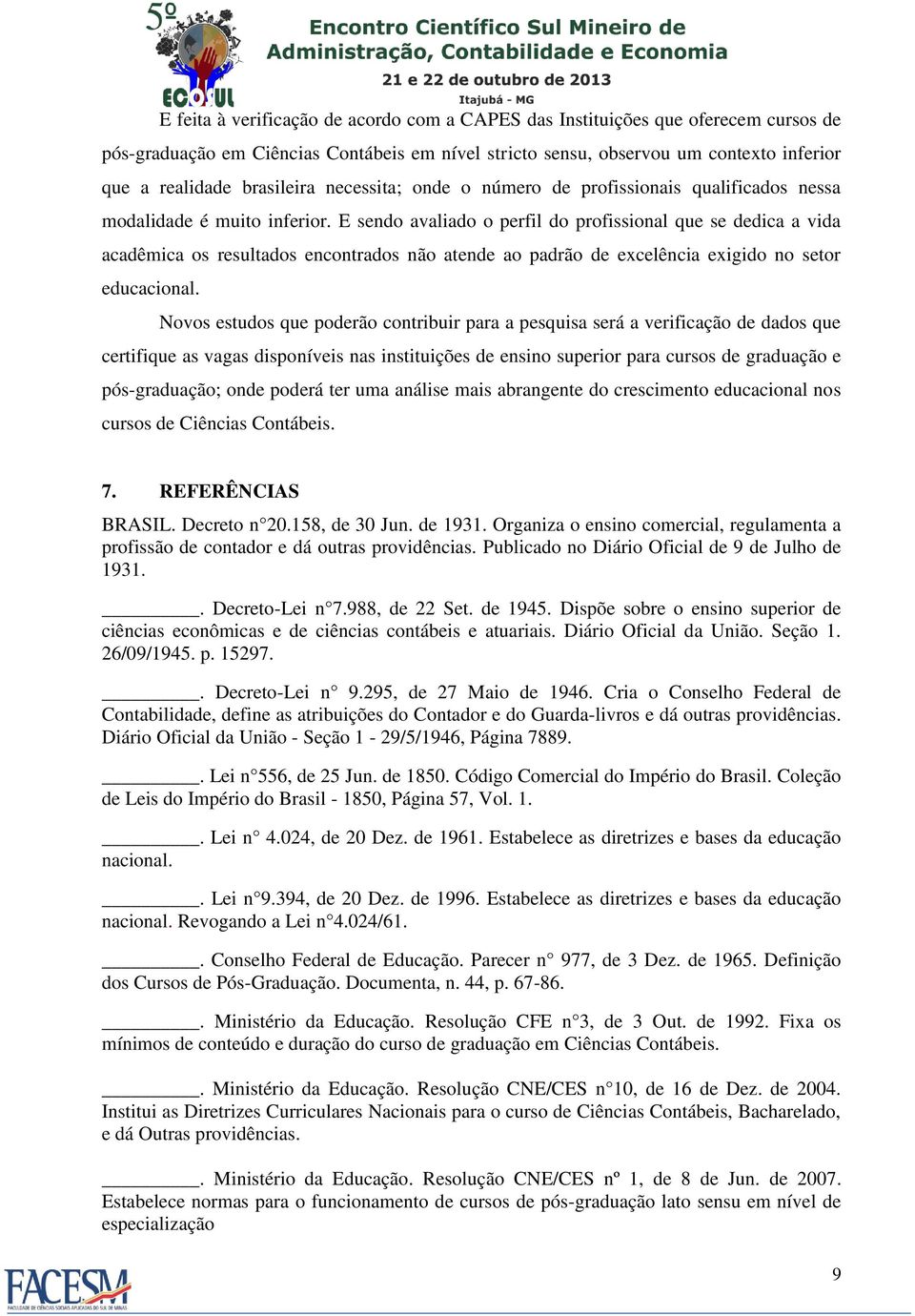 E sendo avaliado o perfil do profissional que se dedica a vida acadêmica os resultados encontrados não atende ao padrão de excelência exigido no setor educacional.