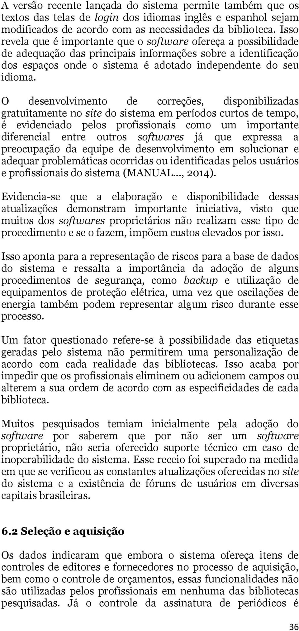 O desenvolvimento de correções, disponibilizadas gratuitamente no site do sistema em períodos curtos de tempo, é evidenciado pelos profissionais como um importante diferencial entre outros softwares