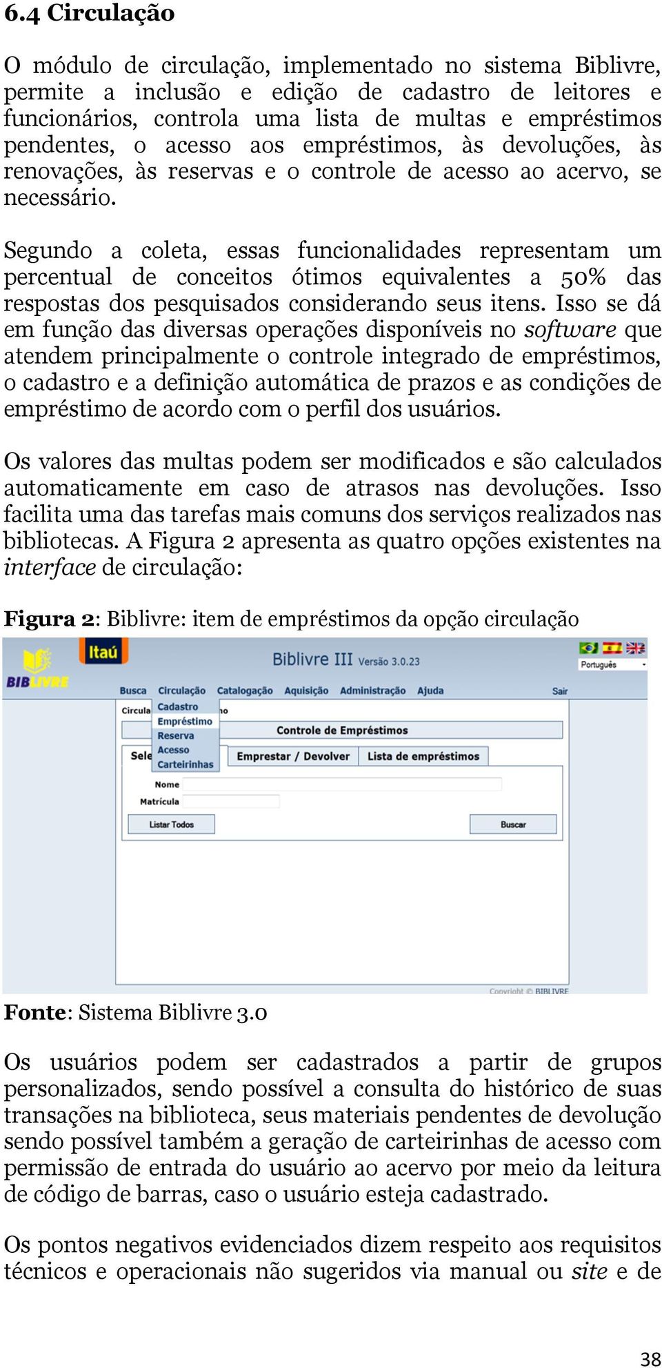 Segundo a coleta, essas funcionalidades representam um percentual de conceitos ótimos equivalentes a 50% das respostas dos pesquisados considerando seus itens.