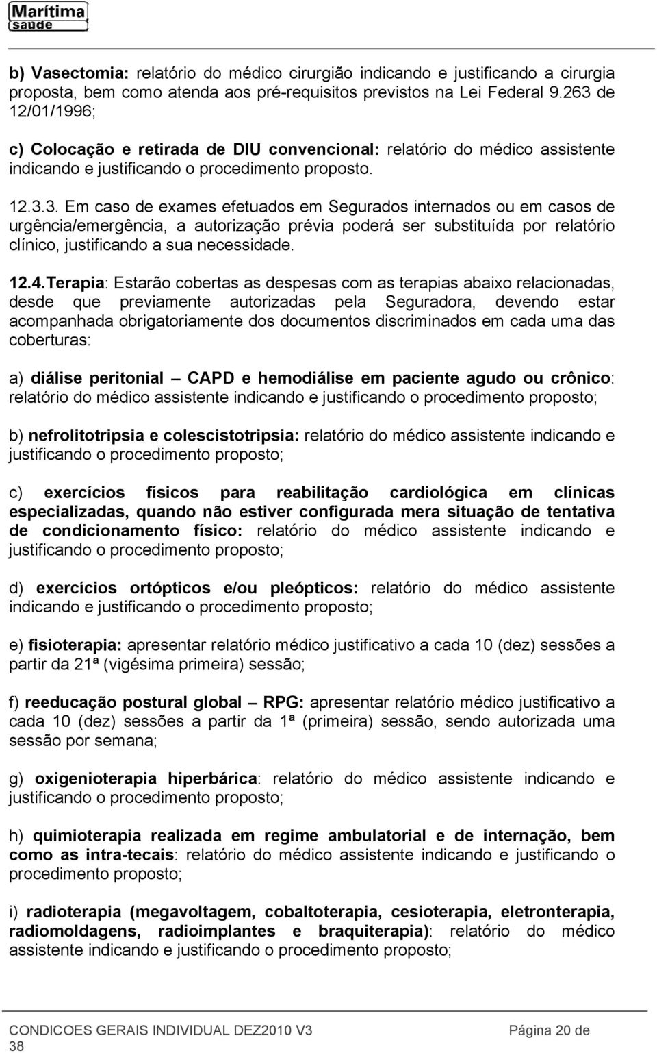 12.4.Terapia: Estarão cobertas as despesas com as terapias abaixo relacionadas, desde que previamente autorizadas pela Seguradora, devendo estar acompanhada obrigatoriamente dos documentos