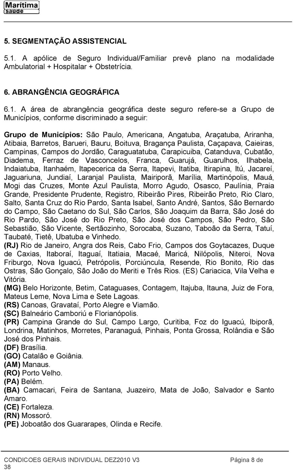 A área de abrangência geográfica deste seguro refere-se a Grupo de Municípios, conforme discriminado a seguir: Grupo de Municípios: São Paulo, Americana, Angatuba, Araçatuba, Ariranha, Atibaia,