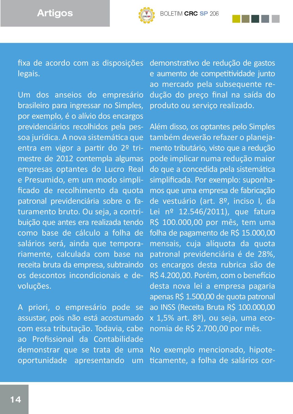 A nova sistemática que entra em vigor a partir do 2º trimestre de 2012 contempla algumas empresas optantes do Lucro Real e Presumido, em um modo simplificado de recolhimento da quota patronal