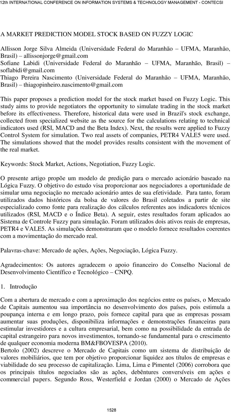 nascimento@gmail.com This paper proposes a prediction model for the stock market based on Fuzzy Logic.