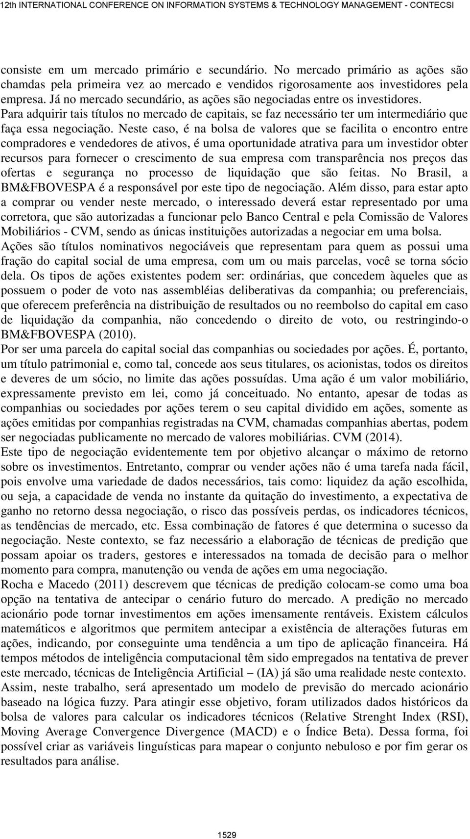 Neste caso, é na bolsa de valores que se facilita o encontro entre compradores e vendedores de ativos, é uma oportunidade atrativa para um investidor obter recursos para fornecer o crescimento de sua