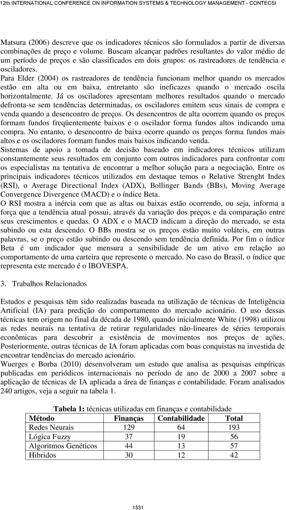 Para Elder (2004) os rastreadores de tendência funcionam melhor quando os mercados estão em alta ou em baixa, entretanto são ineficazes quando o mercado oscila horizontalmente.