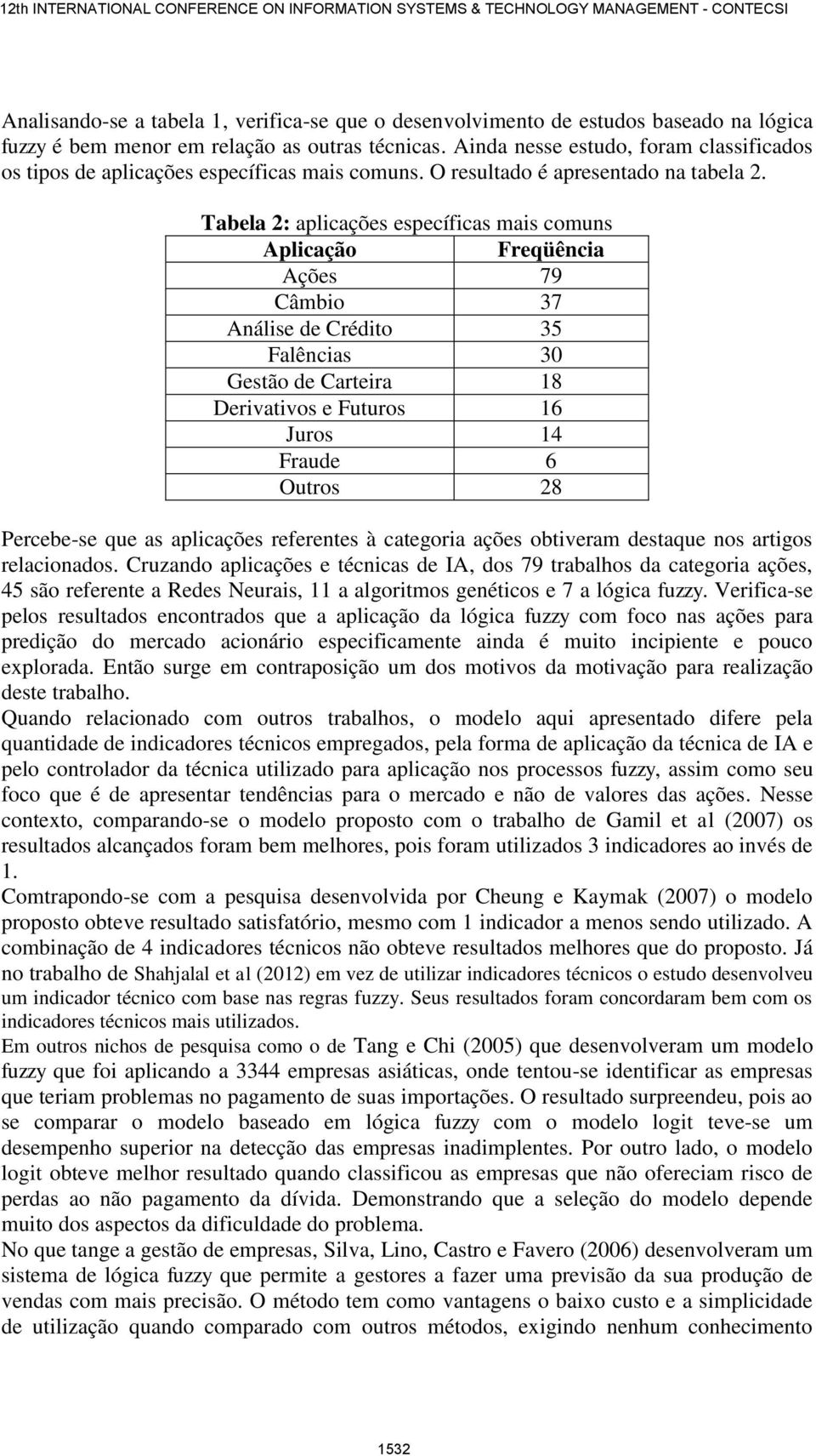 Tabela 2: aplicações específicas mais comuns Aplicação Freqüência Ações 79 Câmbio 37 Análise de Crédito 35 Falências 30 Gestão de Carteira 18 Derivativos e Futuros 16 Juros 14 Fraude 6 Outros 28