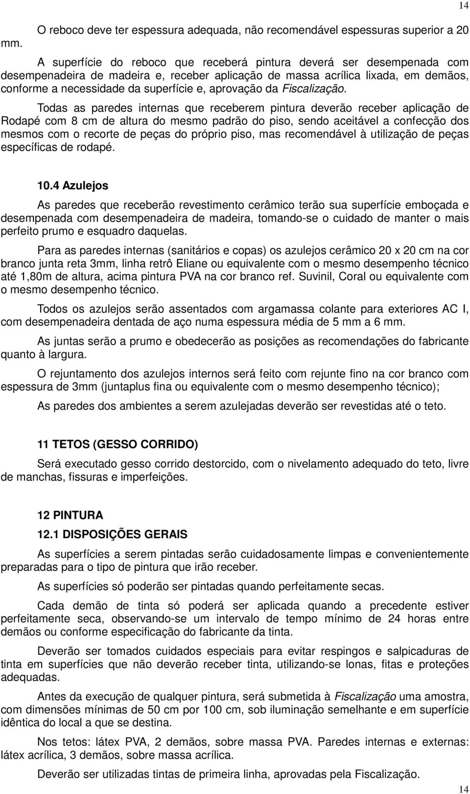 Todas as paredes internas que receberem pintura deverão receber aplicação de Rodapé com 8 cm de altura do mesmo padrão do piso, sendo aceitável a confecção dos mesmos com o recorte de peças do