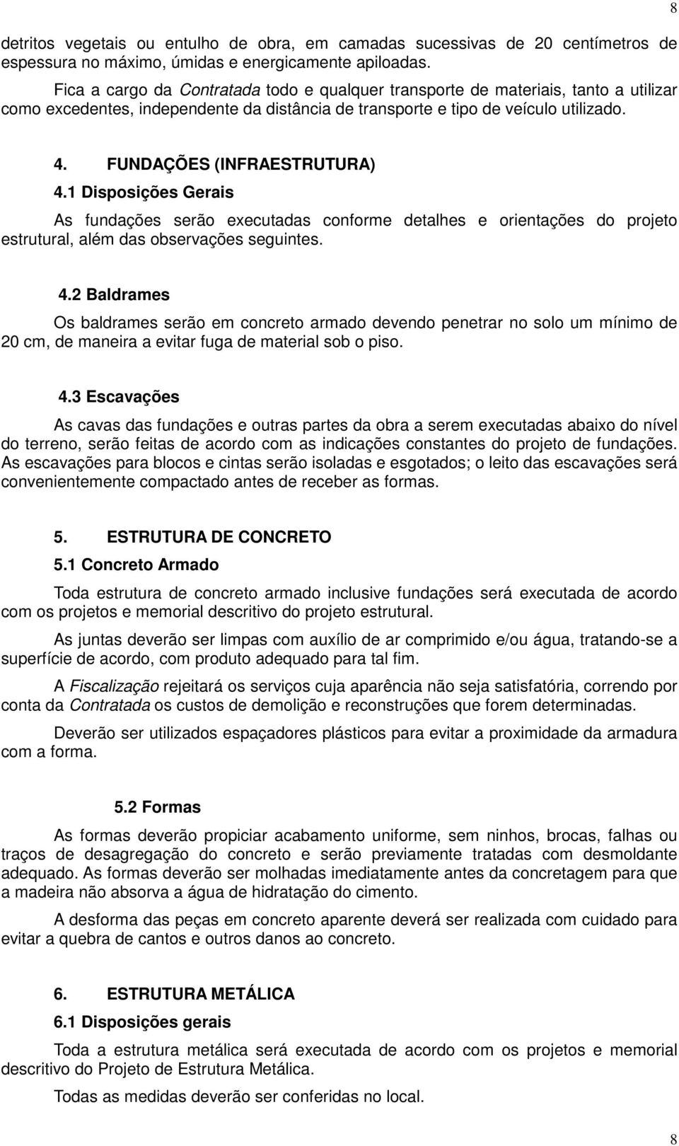 FUNDAÇÕES (INFRAESTRUTURA) 4.1 Disposições Gerais As fundações serão executadas conforme detalhes e orientações do projeto estrutural, além das observações seguintes. 4.2 Baldrames Os baldrames serão em concreto armado devendo penetrar no solo um mínimo de 20 cm, de maneira a evitar fuga de material sob o piso.