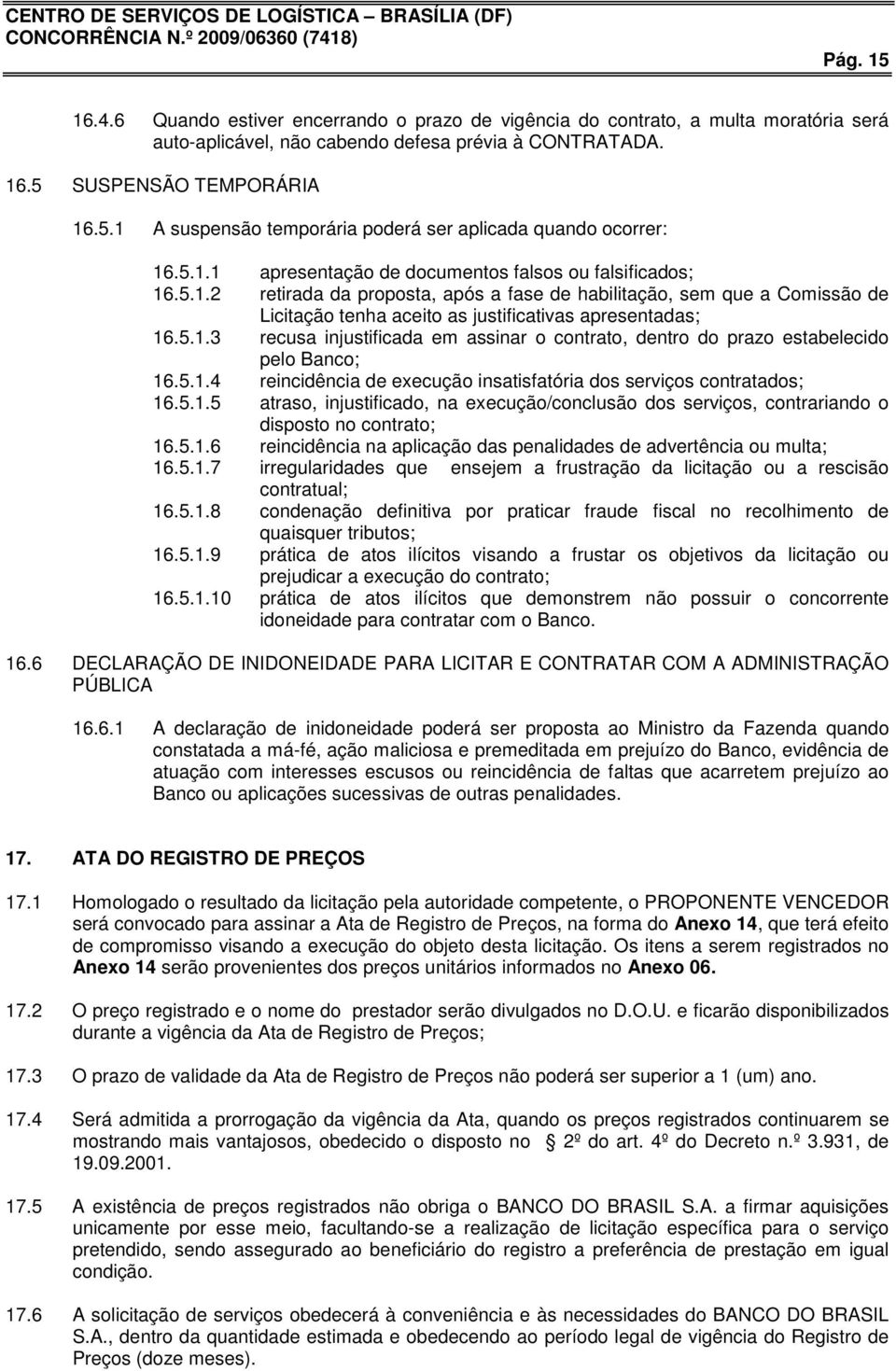 5.1.4 reincidência de execução insatisfatória dos serviços contratados; 16.5.1.5 atraso, injustificado, na execução/conclusão dos serviços, contrariando o disposto no contrato; 16.5.1.6 reincidência na aplicação das penalidades de advertência ou multa; 16.