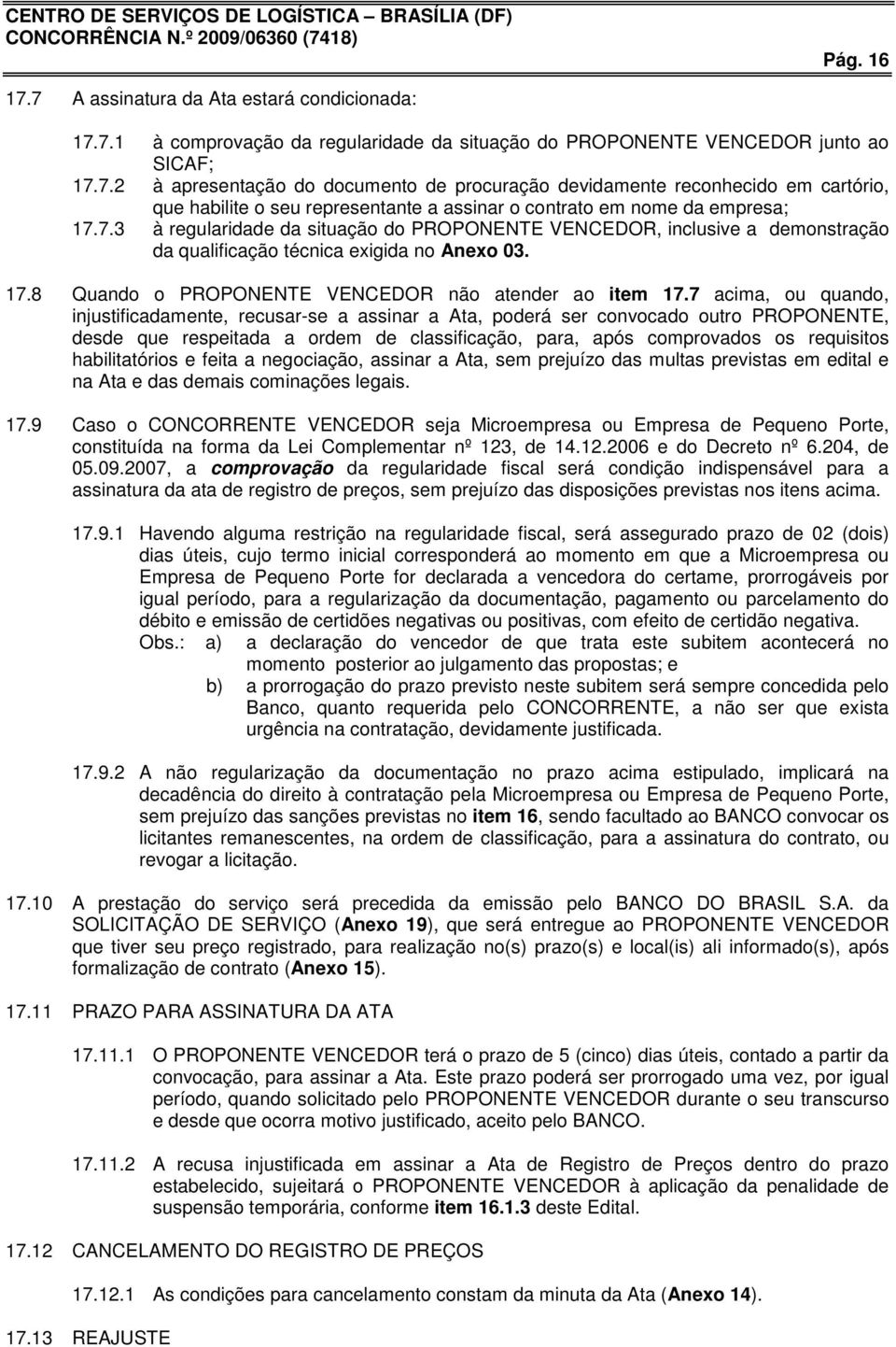 7 acima, ou quando, injustificadamente, recusar-se a assinar a Ata, poderá ser convocado outro PROPONENTE, desde que respeitada a ordem de classificação, para, após comprovados os requisitos