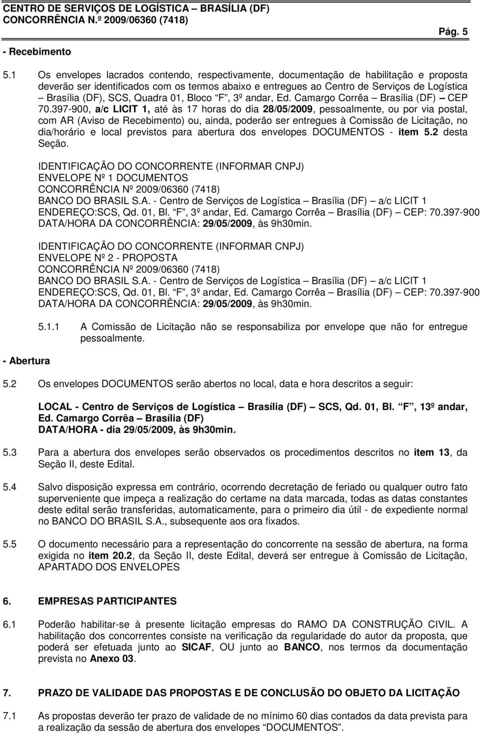 SCS, Quadra 01, Bloco F, 3º andar, Ed. Camargo Corrêa Brasília (DF) CEP 70.