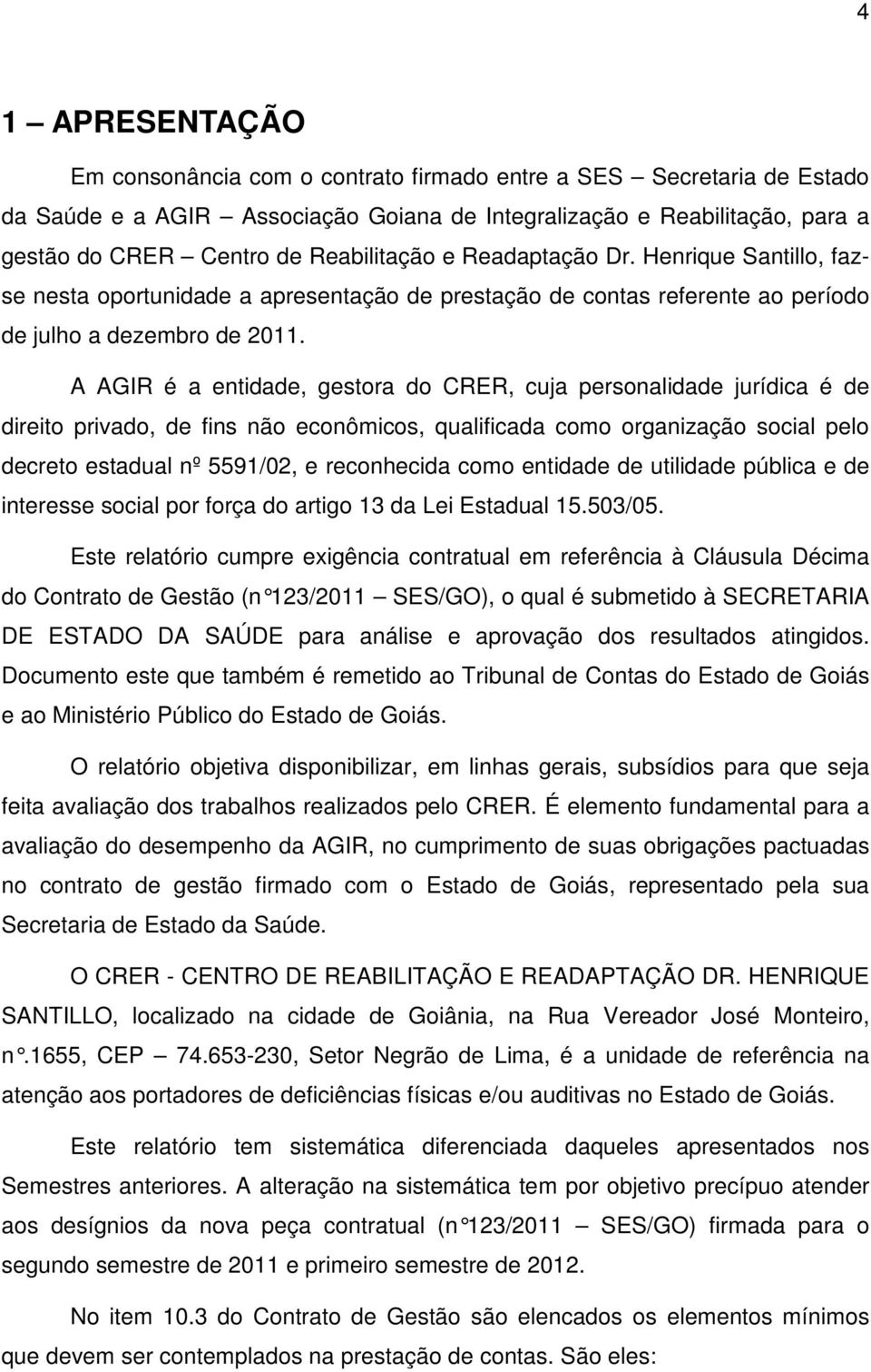 A AGIR é a entidade, gestora do CRER, cuja personalidade jurídica é de direito privado, de fins não econômicos, qualificada como organização social pelo decreto estadual nº 5591/02, e reconhecida