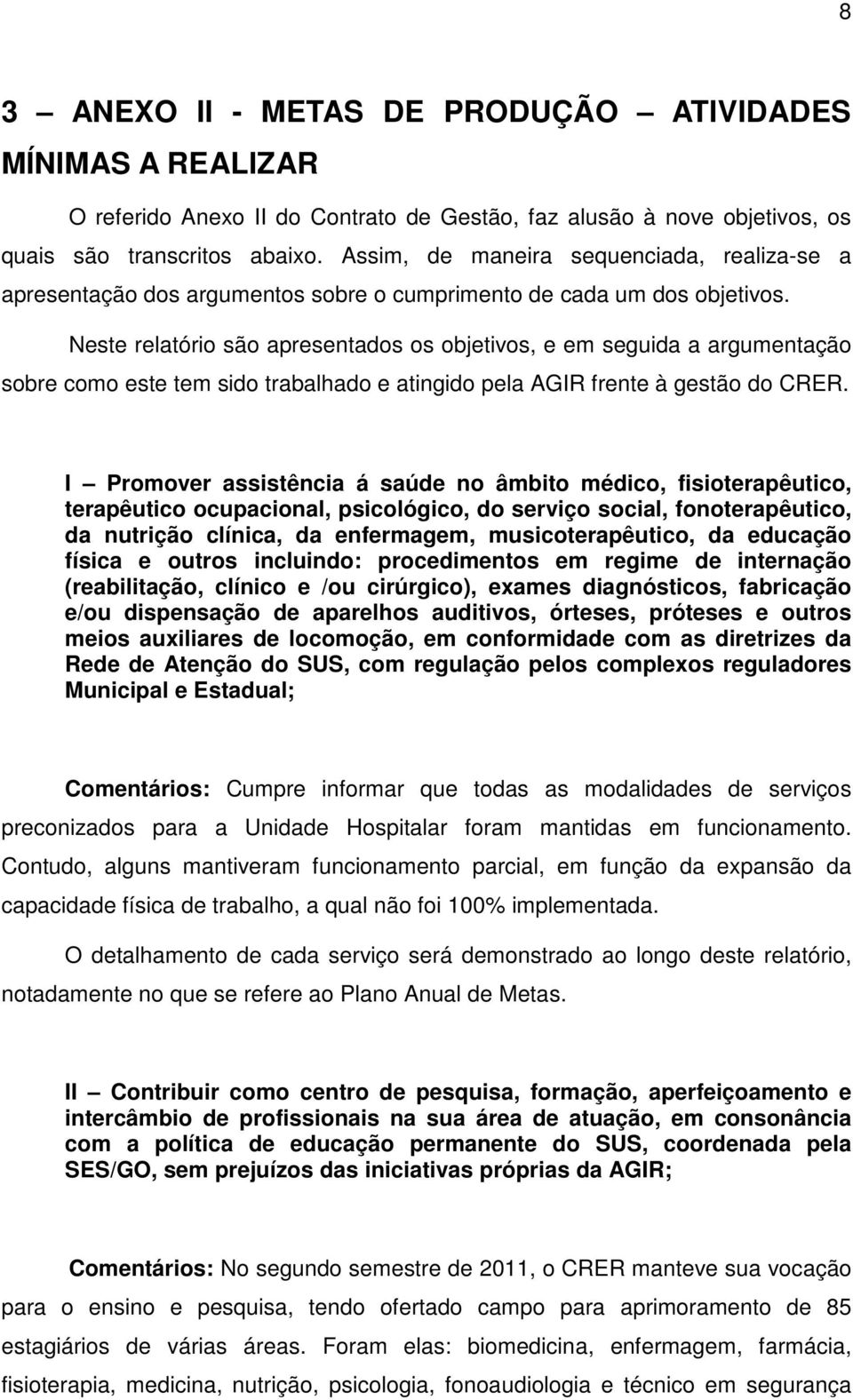 Neste relatório são apresentados os objetivos, e em seguida a argumentação sobre como este tem sido trabalhado e atingido pela AGIR frente à gestão do CRER.