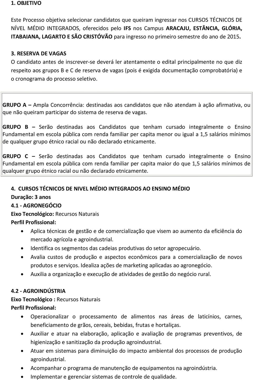 RESERVA DE VAGAS O candidato antes de inscrever-se deverá ler atentamente o edital principalmente no que diz respeito aos grupos B e C de reserva de vagas (pois é exigida documentação comprobatória)