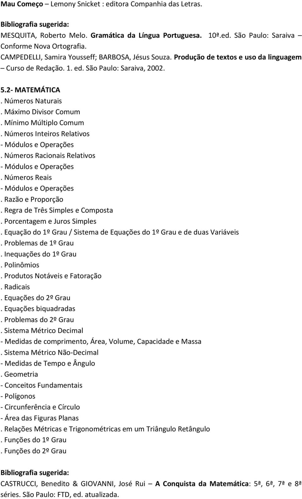 Mínimo Múltiplo Comum. Números Inteiros Relativos - Módulos e Operações. Números Racionais Relativos - Módulos e Operações. Números Reais - Módulos e Operações. Razão e Proporção.