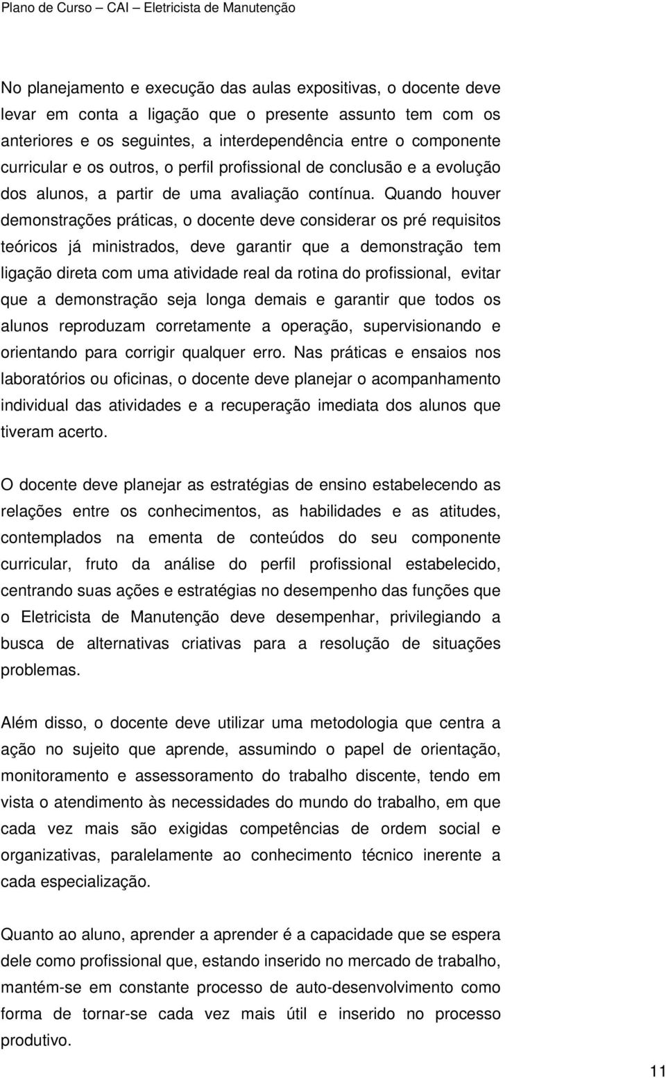 Quando houver demonstrações práticas, o docente deve considerar os pré requisitos teóricos já ministrados, deve garantir que a demonstração tem ligação direta com uma atividade real da rotina do