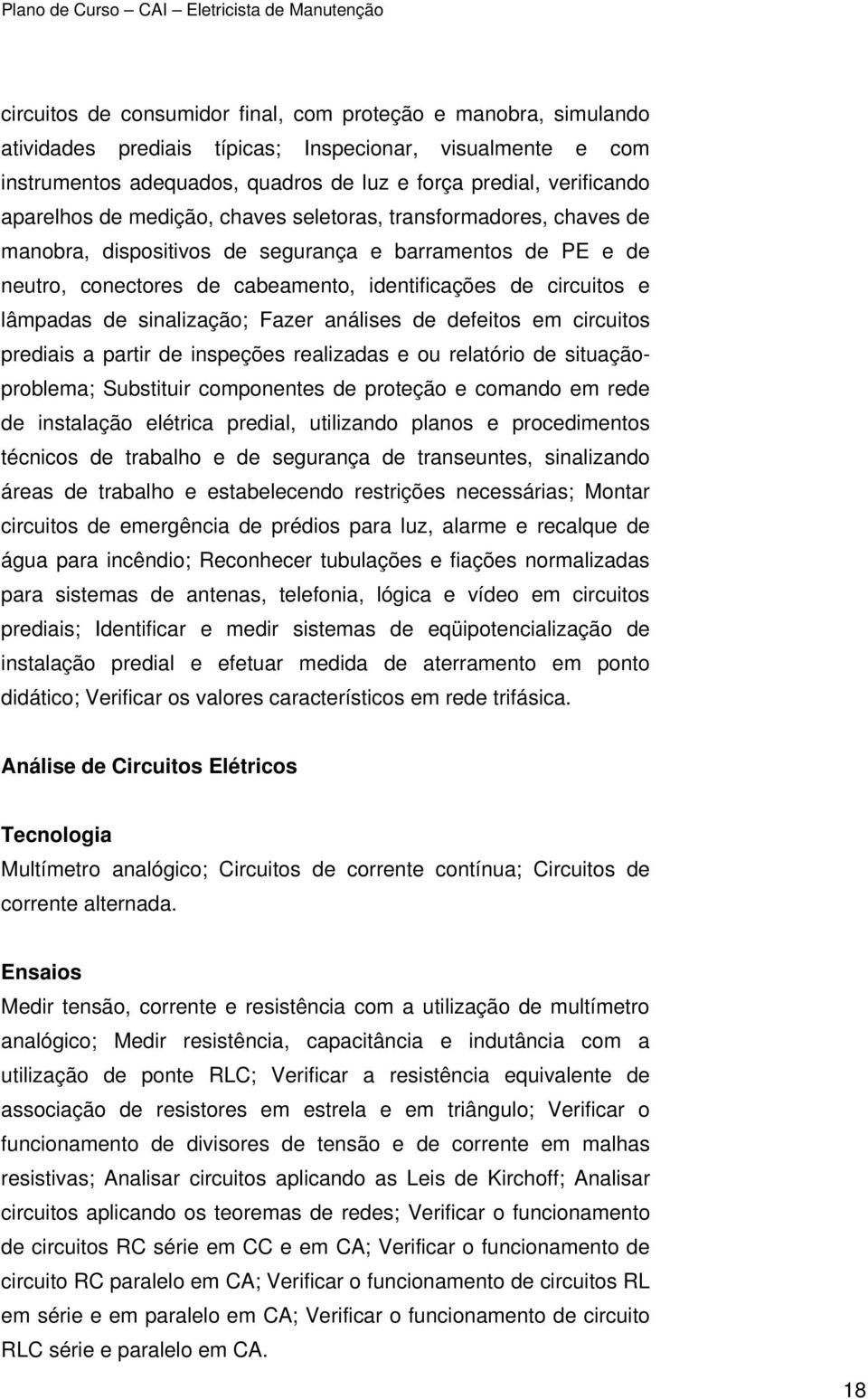 de sinalização; Fazer análises de defeitos em circuitos prediais a partir de inspeções realizadas e ou relatório de situaçãoproblema; Substituir componentes de proteção e comando em rede de