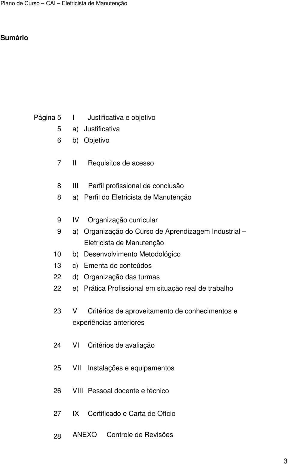 de conteúdos 22 d) Organização das turmas 22 e) Prática Profissional em situação real de trabalho 23 V Critérios de aproveitamento de conhecimentos e experiências