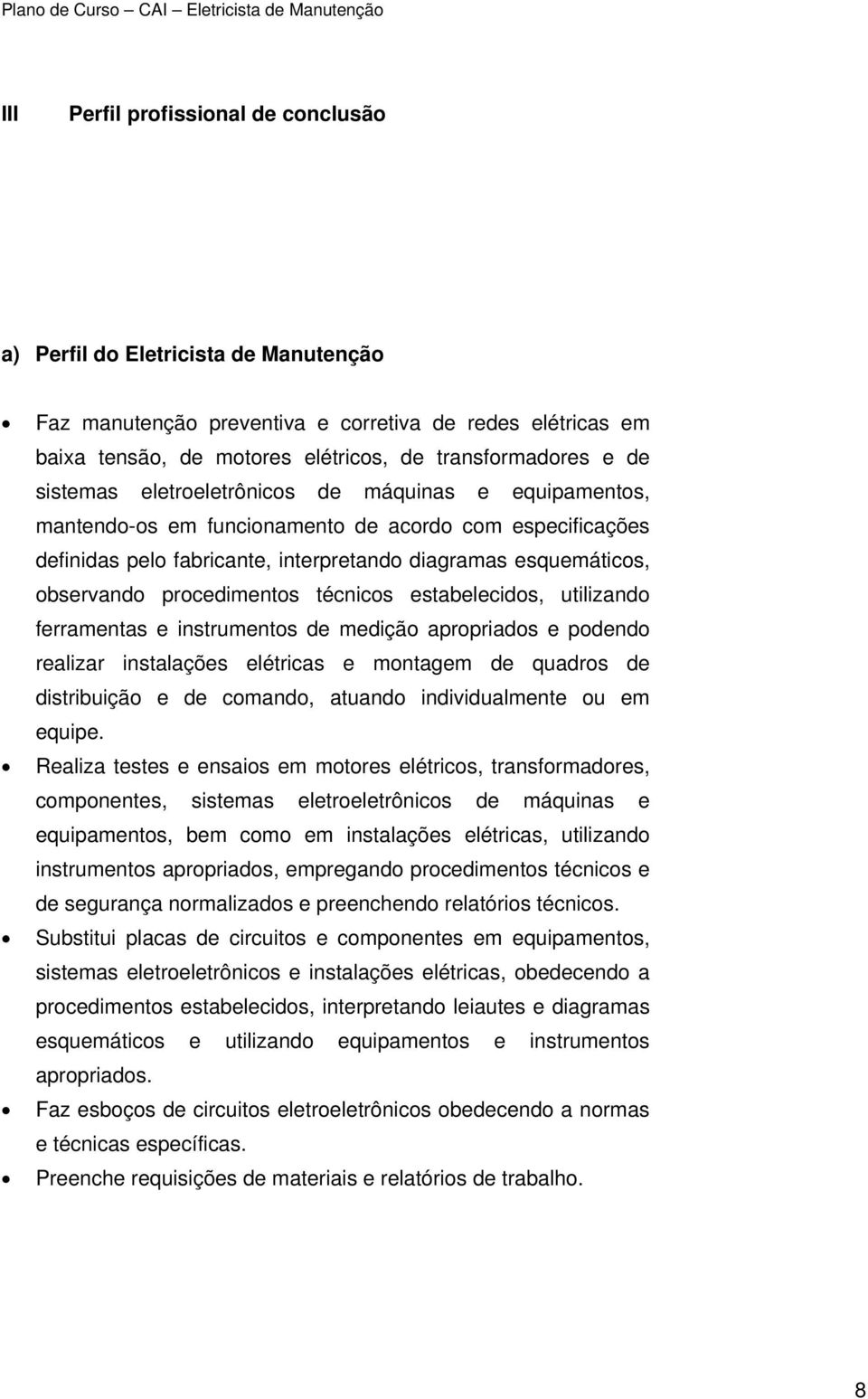 procedimentos técnicos estabelecidos, utilizando ferramentas e instrumentos de medição apropriados e podendo realizar instalações elétricas e montagem de quadros de distribuição e de comando, atuando