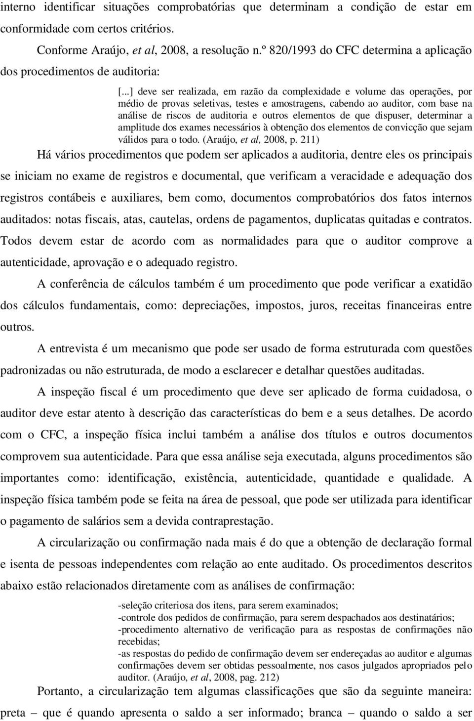 ..] deve ser realizada, em razão da complexidade e volume das operações, por médio de provas seletivas, testes e amostragens, cabendo ao auditor, com base na análise de riscos de auditoria e outros