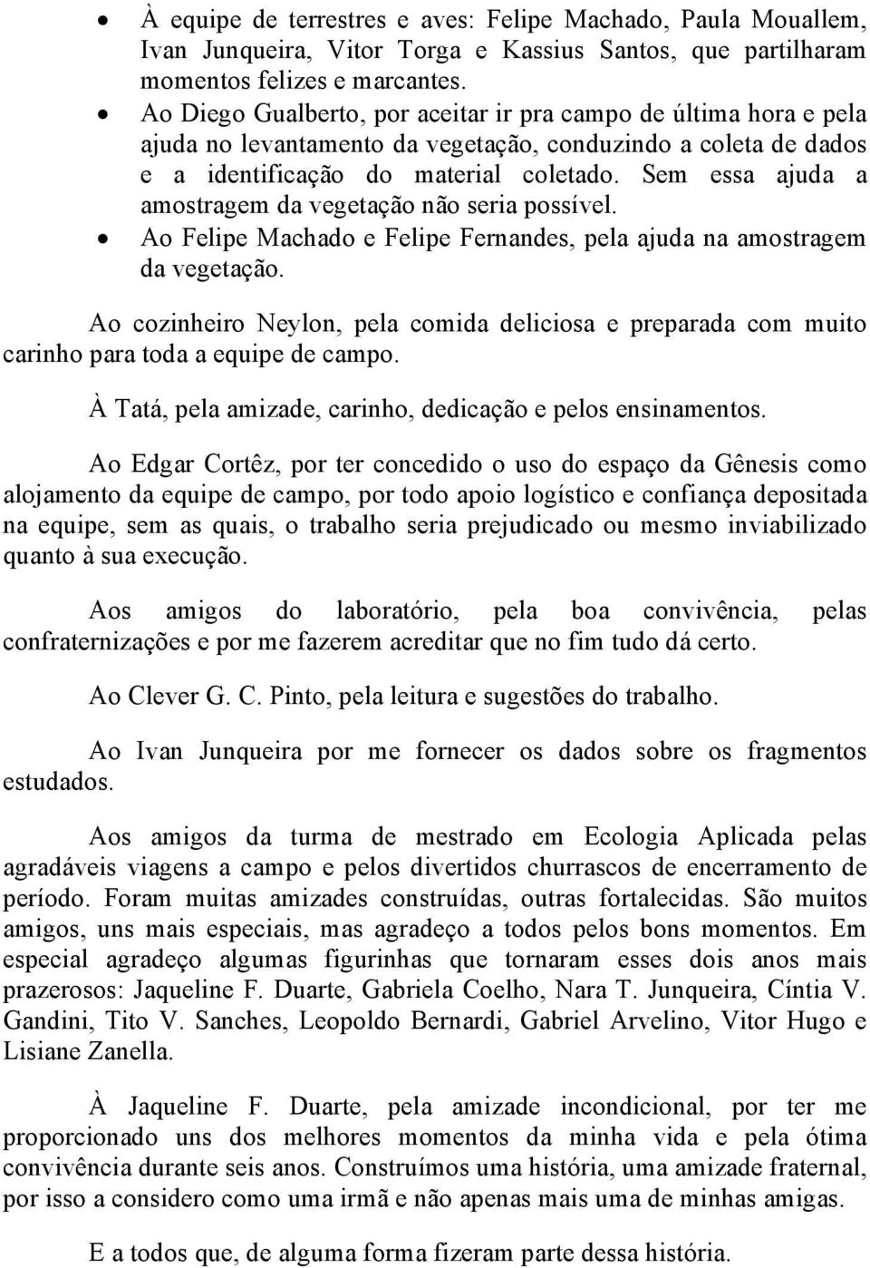 Sem essa ajuda a amostragem da vegetação não seria possível. Ao Felipe Machado e Felipe Fernandes, pela ajuda na amostragem da vegetação.