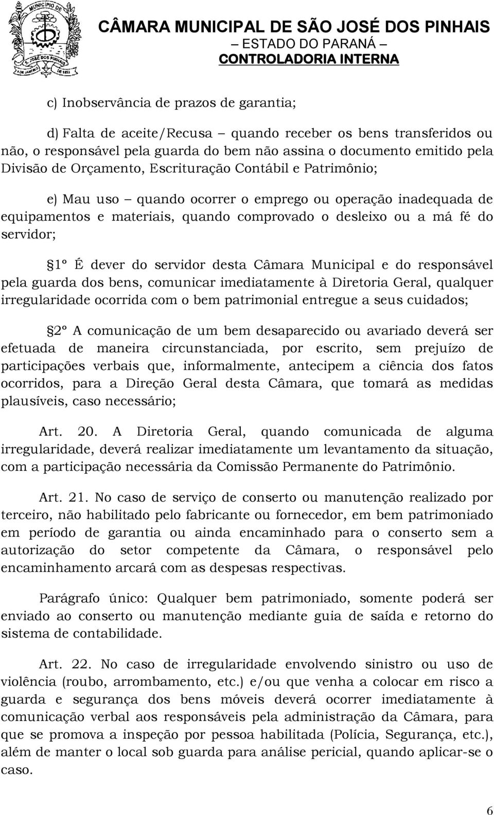 do servidor desta Câmara Municipal e do responsável pela guarda dos bens, comunicar imediatamente à Diretoria Geral, qualquer irregularidade ocorrida com o bem patrimonial entregue a seus cuidados;