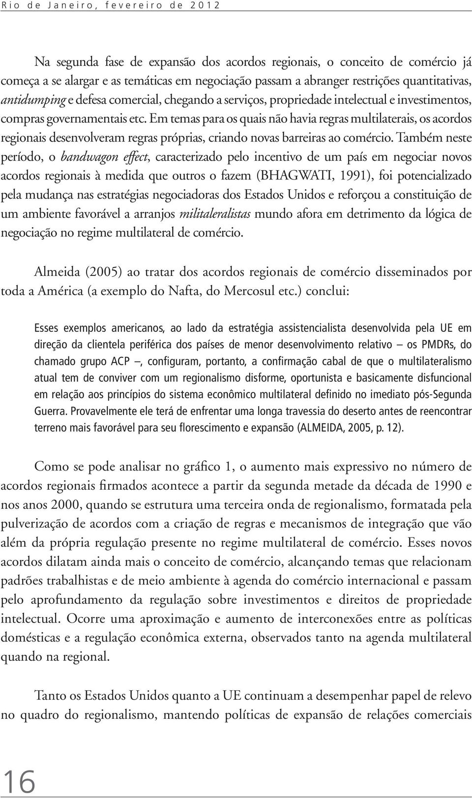 Em temas para os quais não havia regras multilaterais, os acordos regionais desenvolveram regras próprias, criando novas barreiras ao comércio.